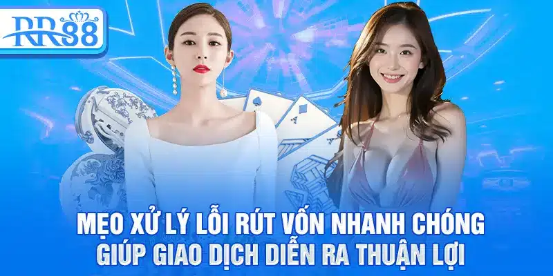 Mẹo xử lý lỗi rút vốn nhanh chóng, giúp giao dịch diễn ra thuận lợi
