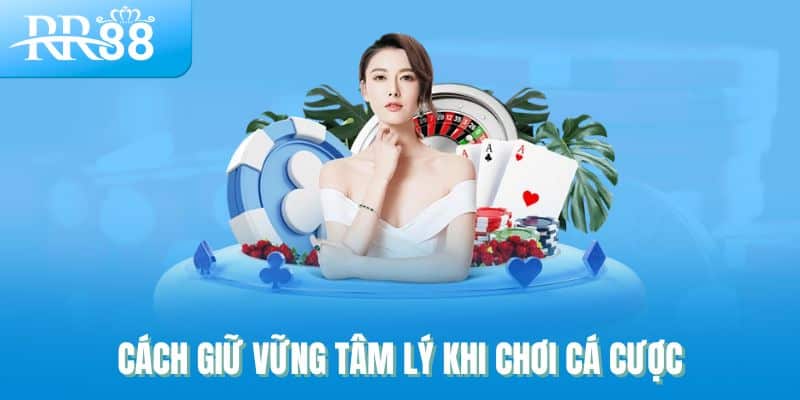 Cách giữ vững tâm lý khi chơi cá cược