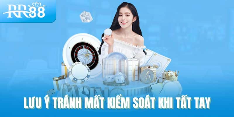 Lưu ý tránh mất kiểm soát khi tất tay