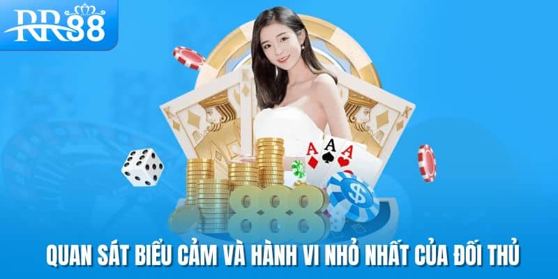 Quan sát biểu cảm và hành vi nhỏ nhất của đối thủ